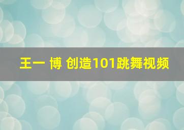 王一 博 创造101跳舞视频